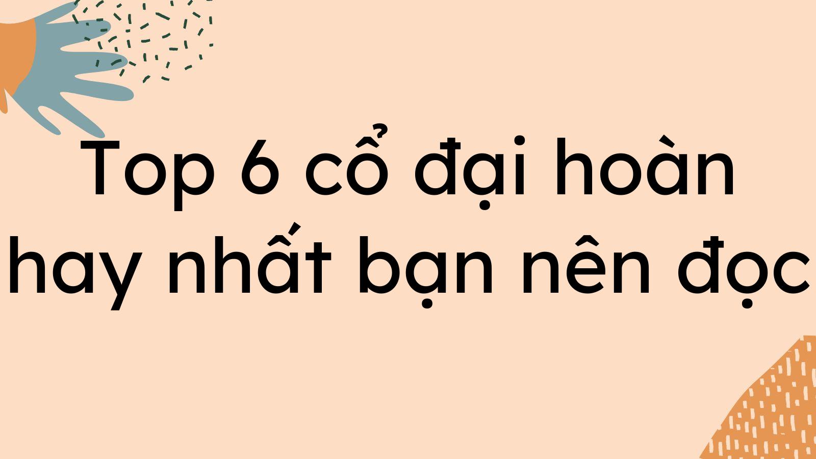 Top 6 cổ đại hoàn hay nhất bạn nên đọc